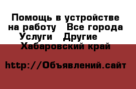 Помощь в устройстве на работу - Все города Услуги » Другие   . Хабаровский край